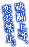 戦闘上等、恋愛禁止。