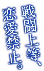 戦闘上等、恋愛禁止。