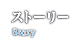 ストーリー Story